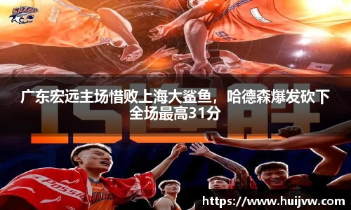 广东宏远主场惜败上海大鲨鱼，哈德森爆发砍下全场最高31分
