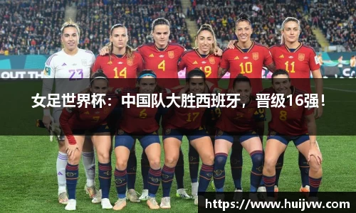 女足世界杯：中国队大胜西班牙，晋级16强！