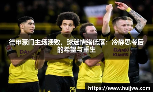 德甲豪门主场溃败，球迷情绪低落：冷静思考后的希望与重生