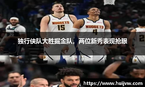 独行侠队大胜掘金队，两位新秀表现抢眼