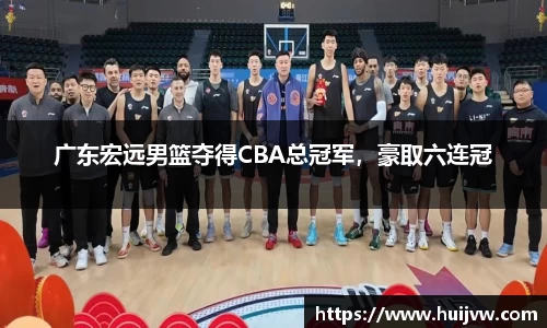 广东宏远男篮夺得CBA总冠军，豪取六连冠