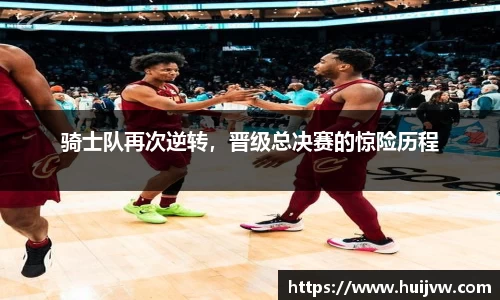 骑士队再次逆转，晋级总决赛的惊险历程