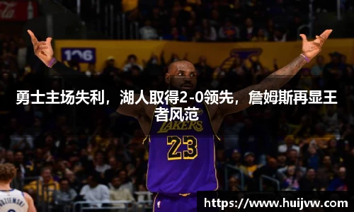 勇士主场失利，湖人取得2-0领先，詹姆斯再显王者风范