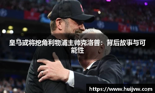 皇马或将挖角利物浦主帅克洛普：背后故事与可能性