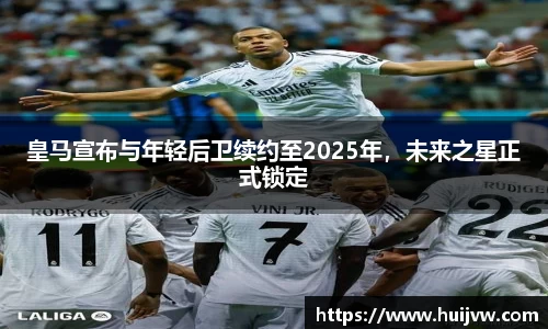 皇马宣布与年轻后卫续约至2025年，未来之星正式锁定