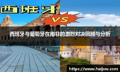 西班牙与葡萄牙在南非的激烈对决回顾与分析