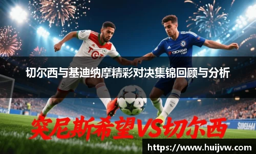 切尔西与基迪纳摩精彩对决集锦回顾与分析
