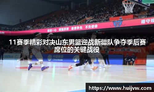 11赛季精彩对决山东男篮迎战新疆队争夺季后赛席位的关键战役