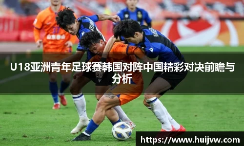 U18亚洲青年足球赛韩国对阵中国精彩对决前瞻与分析