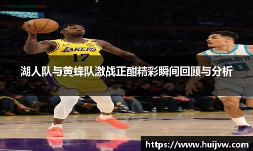 湖人队与黄蜂队激战正酣精彩瞬间回顾与分析