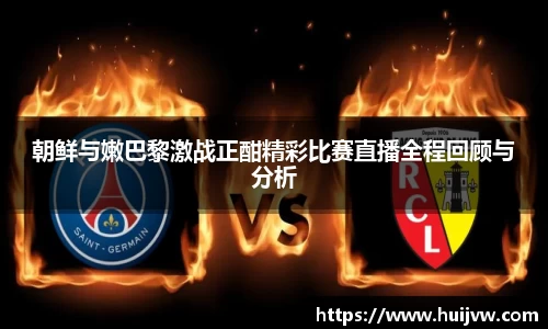 朝鲜与嫩巴黎激战正酣精彩比赛直播全程回顾与分析