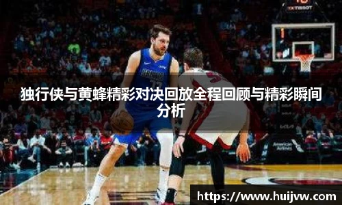 独行侠与黄蜂精彩对决回放全程回顾与精彩瞬间分析