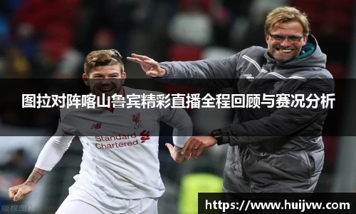 图拉对阵喀山鲁宾精彩直播全程回顾与赛况分析