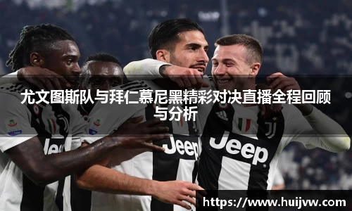 尤文图斯队与拜仁慕尼黑精彩对决直播全程回顾与分析