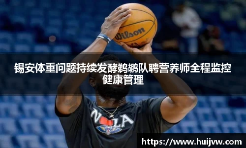 锡安体重问题持续发酵鹈鹕队聘营养师全程监控健康管理