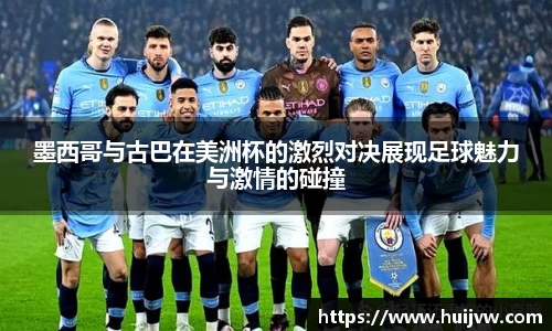 墨西哥与古巴在美洲杯的激烈对决展现足球魅力与激情的碰撞