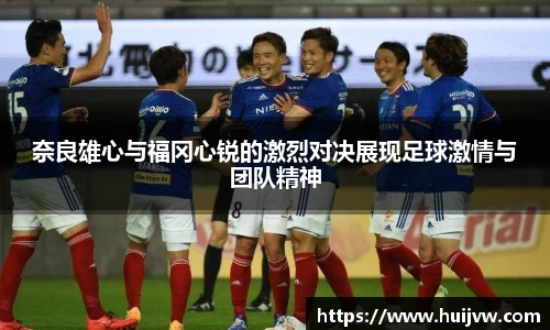 奈良雄心与福冈心锐的激烈对决展现足球激情与团队精神