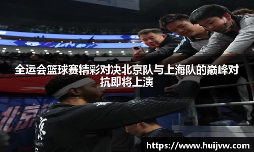 全运会篮球赛精彩对决北京队与上海队的巅峰对抗即将上演