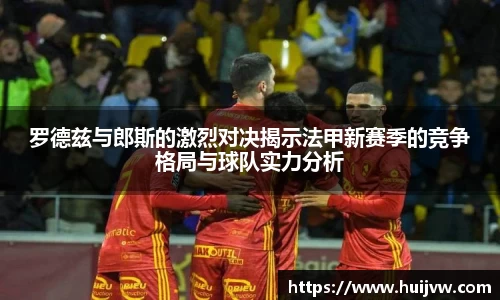 罗德兹与郎斯的激烈对决揭示法甲新赛季的竞争格局与球队实力分析