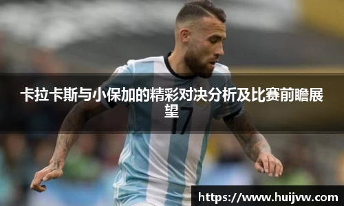 卡拉卡斯与小保加的精彩对决分析及比赛前瞻展望