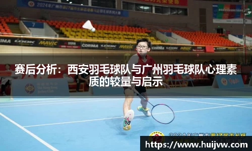 赛后分析：西安羽毛球队与广州羽毛球队心理素质的较量与启示