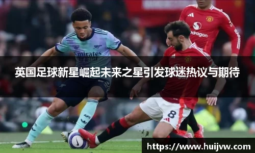 英国足球新星崛起未来之星引发球迷热议与期待