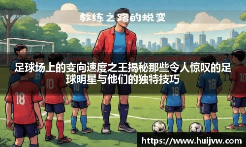 足球场上的变向速度之王揭秘那些令人惊叹的足球明星与他们的独特技巧