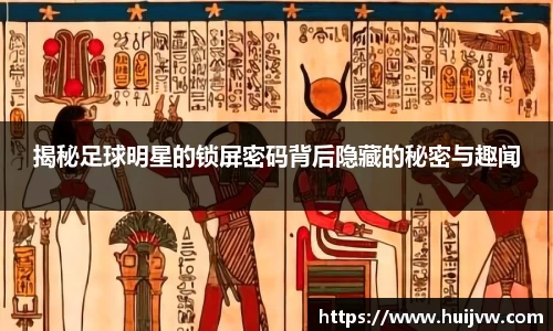 揭秘足球明星的锁屏密码背后隐藏的秘密与趣闻