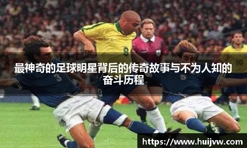 最神奇的足球明星背后的传奇故事与不为人知的奋斗历程